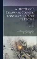 A History of Delaware County, Pennsylvania, and Its People; Volume 1
