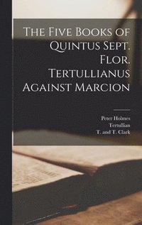 Five Books of Quintus Sept. Flor. Tertullianus Against Marcion