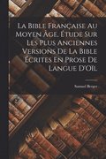 La Bible Franaise Au Moyen ge, tude Sur Les Plus Anciennes Versions De La Bible crites En Prose De Langue D'Ol