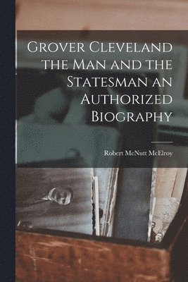 Robert McNutt McElroy - Grover Cleveland the Man and the Statesman an Authorized Biography, Häftad. Tillgänglighet: Lägg i varukorg