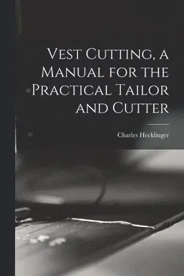Charles Hecklinger - Vest Cutting, a Manual for the Practical Tailor and Cutter, Häftad. Tillgänglighet: Lägg i varukorg