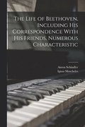 Life of Beethoven, Including his Correspondence With his Friends, Numerous Characteristic
