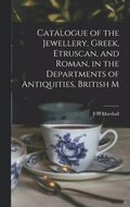 Catalogue of the Jewellery, Greek, Etruscan, and Roman, in the Departments of Antiquities, British M