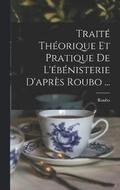 Traite Theorique Et Pratique De L'ebenisterie D'apres Roubo ...