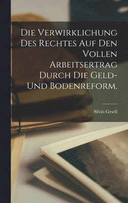 Silvio Gesell - Verwirklichung des Rechtes auf den vollen Arbeitsertrag durch die Geld- und Bodenreform., Inbunden