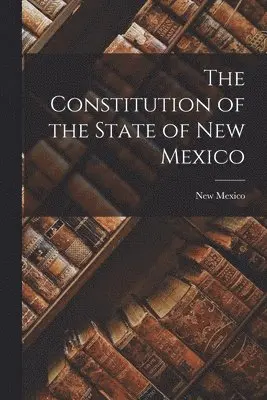 New Mexico - Constitution of the State of New Mexico, Häftad. Tillgänglighet: Lägg i varukorg