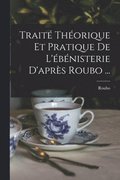 Traite Theorique Et Pratique De L'ebenisterie D'apres Roubo ...