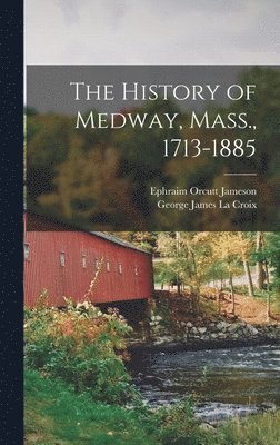 Ephraim Orcutt Jameson, George James La Croix - History of Medway, Mass., 1713-1885, Inbunden