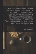 Scaffolding, a Treatise on the Design and Erection of Scaffold, Gantries, and Stagings, With an Account of the Appliances Used in Connection Therewith, With a Chapter on the Legal Aspect of the Que...