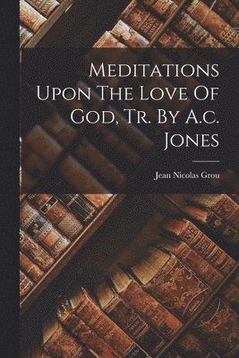 Jean Nicolas Grou - Meditations Upon The Love Of God, Tr. By A.c. Jones, Häftad