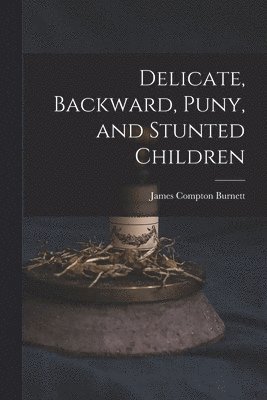 James Compton Burnett - Delicate, Backward, Puny, and Stunted Children, Häftad