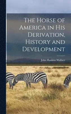 John Hankins Wallace - Horse of America in His Derivation, History and Development, Inbunden. Tillgänglighet: Lägg i varukorg
