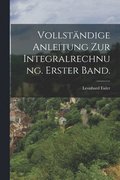 Vollst�ndige Anleitung zur Integralrechnung. Erster Band.