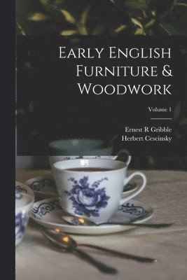 Herbert Cescinsky, Ernest R Gribble - Early English Furniture & Woodwork; Volume 1, Häftad