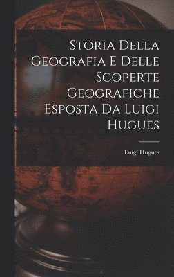 Luigi Hugues - Storia Della Geografia e Delle Scoperte Geografiche Esposta da Luigi Hugues, Inbunden