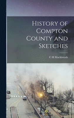 C H Mackintosh - History of Compton County and Sketches, Inbunden