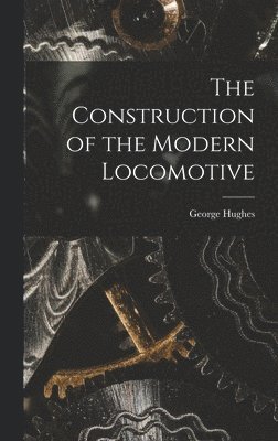 George Hughes - Construction of the Modern Locomotive, Inbunden