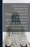 Pontificale Romanum Summorum Pontificum Jussu Editum a Benedicto Xiv. Et Leone Xiii. Pont. Max. Recognitum Et Castigatum