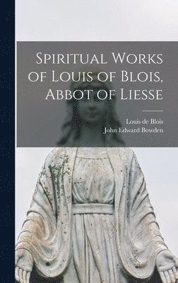 John Edward Bowden, Louis De Blois - Spiritual Works of Louis of Blois, Abbot of Liesse, Inbunden. Tillgänglighet: Lägg i varukorg
