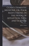 Gunn's Domestic Medicine, Or, Poor Man's Friend, in the Hours of Affliction, Pain, and Sickness