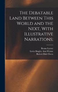 The Debatable Land Between This World and the Next, With Illustrative Narrations;