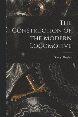 George Hughes - Construction of the Modern Locomotive, Häftad