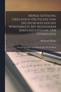 Menge-Gthling Griechisch-Deutsches Und Deutschgriechisches Wrterbuch, Mit Besonderer Bercksichtigung Der Etymologie