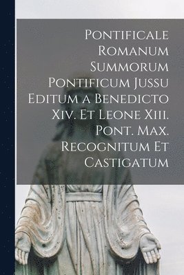 Anonymous - Pontificale Romanum Summorum Pontificum Jussu Editum a Benedicto Xiv. Et Leone Xiii. Pont. Max. Recognitum Et Castigatum, Häftad