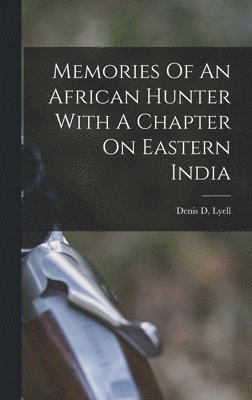 Denis D Lyell - Memories Of An African Hunter With A Chapter On Eastern India, Inbunden. Tillgänglighet: Lägg i varukorg