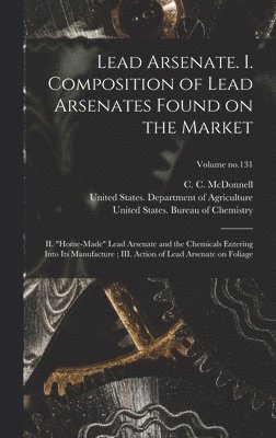 Lead Arsenate. I. Composition of Lead Arsenates Found on the Market; II. "Home-made" Lead Arsenate and the Chemicals Entering Into Its Manufacture; III. Action of Lead Arsenate on Foliage; Volume no.131, Inbunden