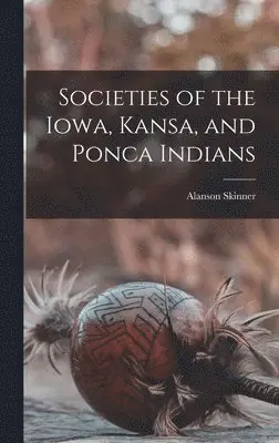 Alanson Skinner - Societies of the Iowa, Kansa, and Ponca Indians, Inbunden. Tillgänglighet: Lägg i varukorg