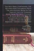 The Holy Bible Containing The Old And New Testaments With The Apocryphal Books In The Earliest English Versions Made From The Latin Vulgate By John Wycliffe And His Followers Edited By Josiah