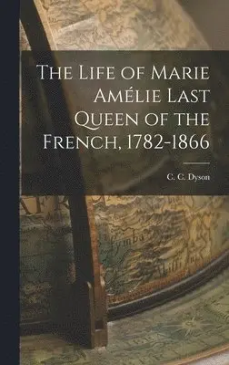 C C Dyson - Life of Marie Amélie Last Queen of the French, 1782-1866, Inbunden. Tillgänglighet: Lägg i varukorg