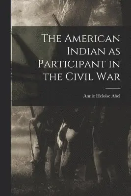 Annie Heloise Abel - American Indian as Participant in the Civil War, Häftad. Tillgänglighet: Lägg i varukorg