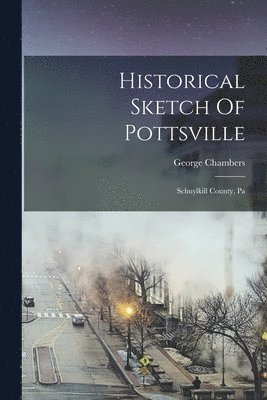 George Chambers - Historical Sketch Of Pottsville, Häftad