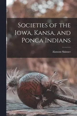 Alanson Skinner - Societies of the Iowa, Kansa, and Ponca Indians, Häftad. Tillgänglighet: Lägg i varukorg