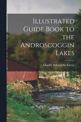 Charles Alden John Farrar - Illustrated Guide Book to the Androscoggin Lakes, Häftad