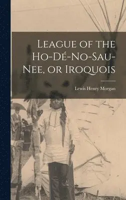 Lewis Henry Morgan - League of the Ho-dé-no-sau-nee, or Iroquois, Inbunden. Tillgänglighet: Lägg i varukorg