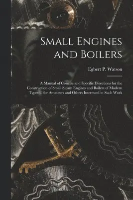 Egbert P Watson - Small Engines and Boilers; a Manual of Concise and Specific Directions for the Construction of Small Steam Engines and Boilers of Modern Types ... for Amateurs and Others Interested in Such Work, Häftad. Tillgänglighet: Lägg i varukorg