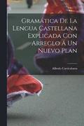Gramtica de la Lengua Castellana Explicada con Arreglo  un Nuevo Plan