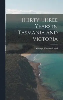 George Thomas Lloyd - Thirty-Three Years in Tasmania and Victoria, Inbunden. Tillgänglighet: Lägg i varukorg