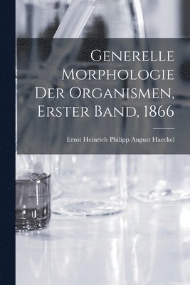 Haeckel Ernst Heinrich Philipp August - Generelle Morphologie der Organismen, Erster Band, 1866, Häftad