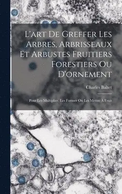 Charles Baltet - L'art De Greffer Les Arbres, Arbrisseaux Et Arbustes Fruitiers Forestiers Ou D'ornement, Inbunden. Tillgänglighet: Lägg i varukorg