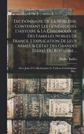 Dictionnaire De La Noblesse, Contenant Les Gnalogies, L'histoire & La Chronologie Des Familles Nobles De France, L'explication De Leur Armes, & L'tat Des Grandes Terres Du Royaume ...