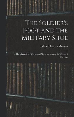 Edward Lyman Munson - Soldier's Foot and the Military Shoe; a Handbook for Officers and Noncommissioned Officers of the Line, Inbunden. Tillgänglighet: Lägg i varukorg