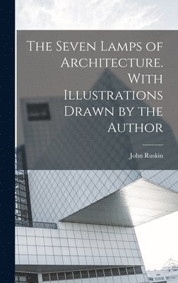 John Ruskin - Seven Lamps of Architecture. With Illustrations Drawn by the Author, Inbunden