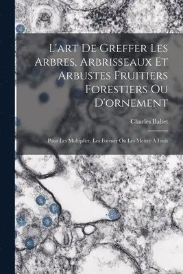 Charles Baltet - L'art De Greffer Les Arbres, Arbrisseaux Et Arbustes Fruitiers Forestiers Ou D'ornement, Häftad. Tillgänglighet: Lägg i varukorg