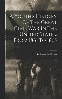 Rushmore G Horton - Youth's History Of The Great Civil War In The United States, From 1861 To 1865, Inbunden. Tillgänglighet: Lägg i varukorg