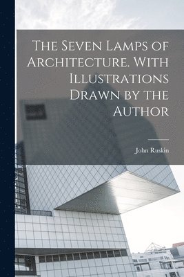 John Ruskin - Seven Lamps of Architecture. With Illustrations Drawn by the Author, Häftad