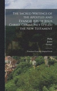 Sacred Writings of the Apostles and Evangelists of Jesus Christ, Commonly Styled the New Testament